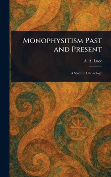 Monophysitism Past and Present | Luce, A. A. (Arthur Aston) - 교보문고