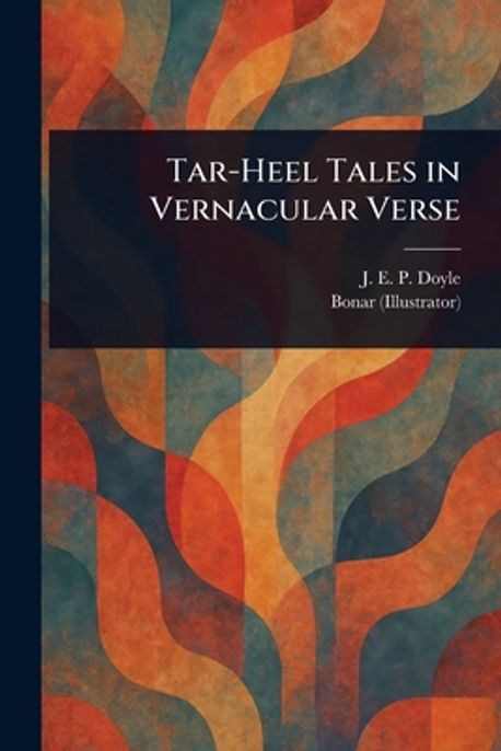 Tar-Heel Tales in Vernacular Verse | Doyle, J. E. P. (John Edward ...
