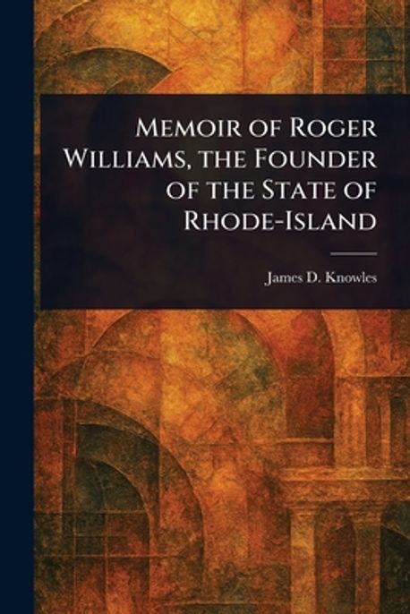 Memoir of Roger Williams, the Founder of the State of Rhode-Island ...
