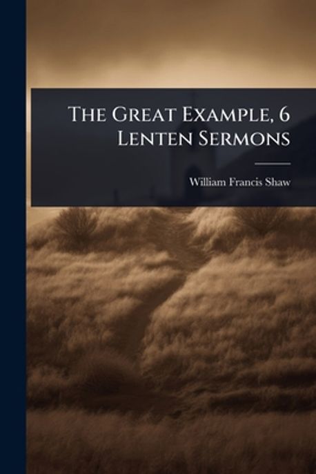 The Great Example The Great Example, 6 Lenten Sermons | Shaw, William Francis - 교보문고