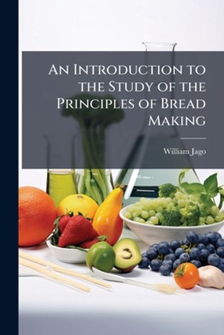 An Introduction to the Study of the Principles of Bread Making | Jago ...