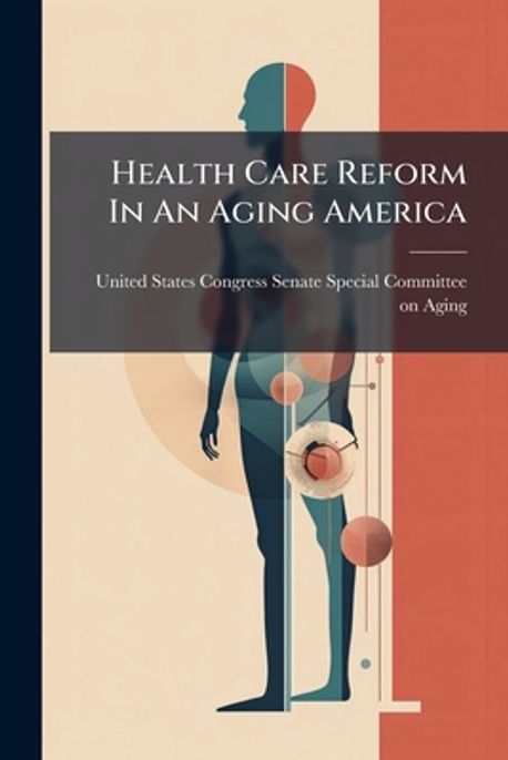 Health Care Reform In An Aging America | United States Congress Senate ...