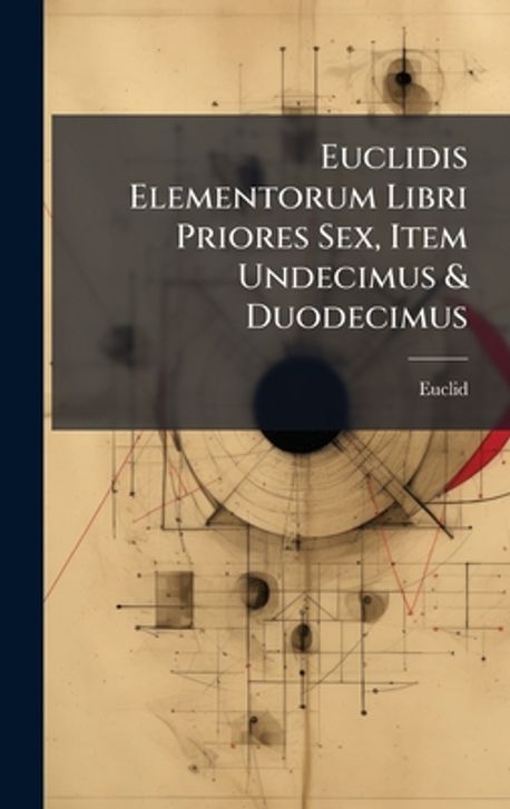 Euclidis Euclidis Elementorum Libri Priores Sex, Item Undecimus & Duodecimus ...