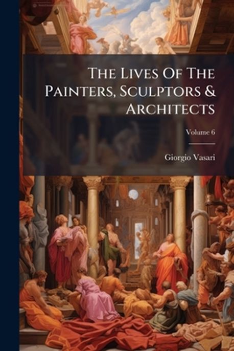 The Lives Of The Painters, Sculptors & Architects | Vasari, Giorgio - 교보문고