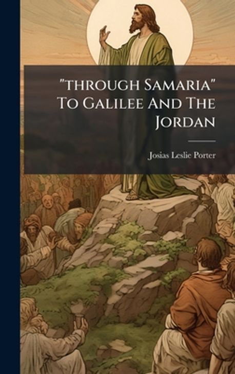 through Samaria To Galilee And The Jordan | Porter, Josias Leslie - 교보문고