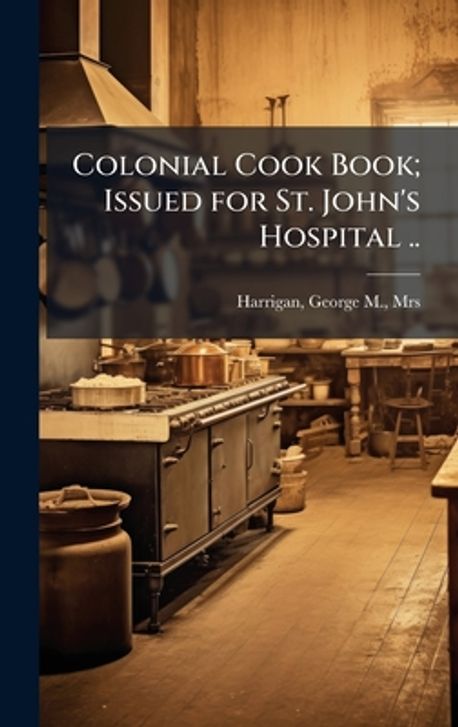 Colonial Cook Book; Issued for St. John's Hospital .. | Harrigan ...