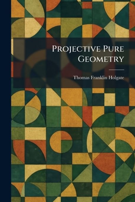 Projective Pure Geometry | Holgate, Thomas Franklin - 교보문고