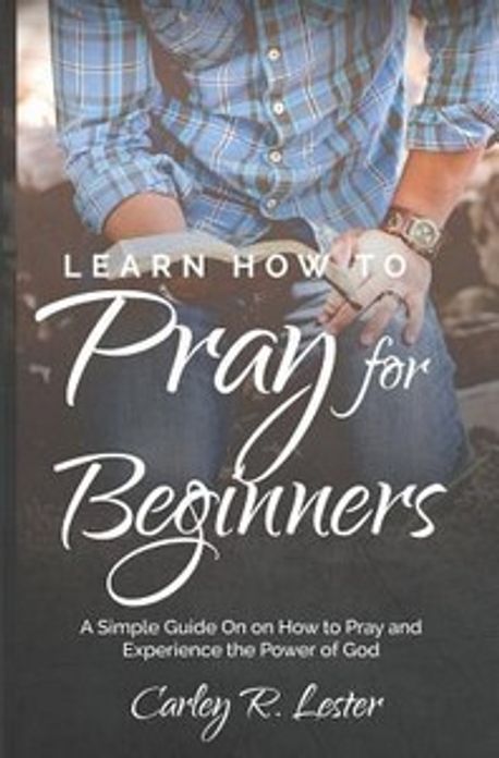Learn How to Pray for Beginners | Lester, Carley R. - 교보문고