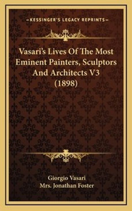 Vasari's Lives Of The Most Eminent Painters, Sculptors And Architects ...