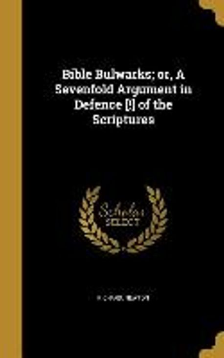 Bible Bulwarks; or, A Sevenfold Argument in Defence [!] of the ...