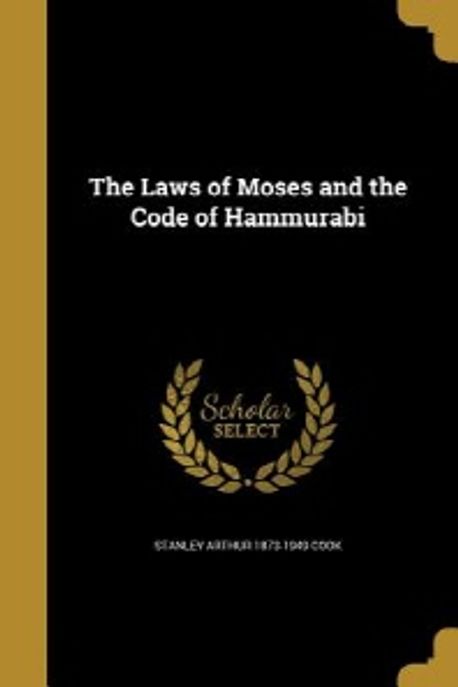 The Laws of Moses and the Code of Hammurabi | Cook, Stanley Arthur 1873 ...