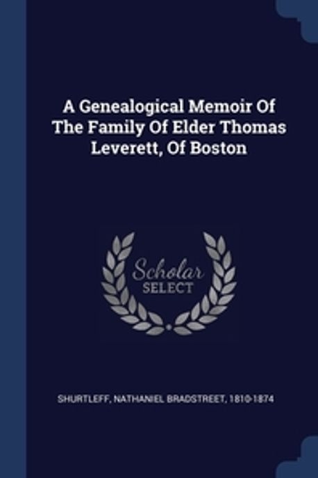 Thomas Shurtleff A Genealogical Memoir Of The Family Of Elder Thomas Leverett, Of Boston ...