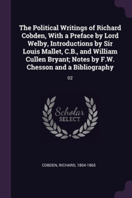 The Political Writings of Richard Cobden, With a Preface by Lord Welby, Introductions by Sir Louis Mallet, C.B., and William Cullen Bryant; Notes by F 대표 이미지