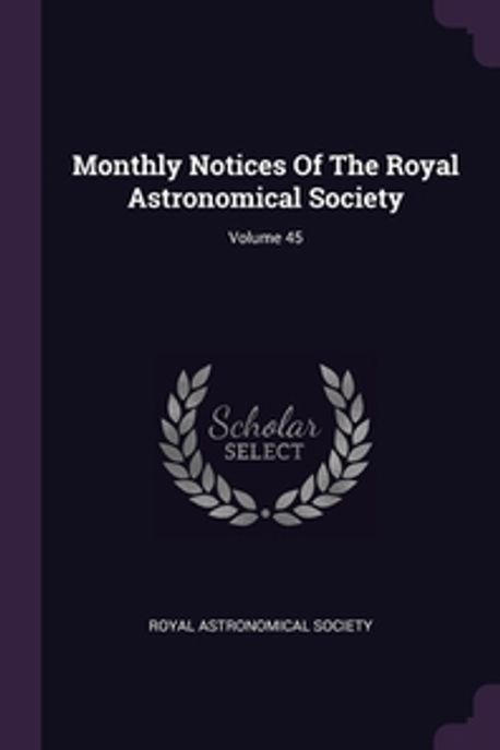 Monthly Notices Of The Royal Astronomical Society; Volume 45 | Society, Royal Astronomical - 교보문고