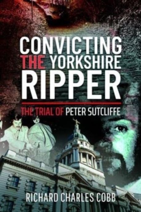 Yorkshire Ripper Exhibit Convicting the Yorkshire Ripper | Charles Cobb, Richard - 교보문고