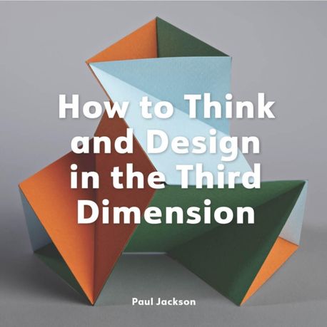 How to Think and Design in the Third Dimension | Jackson, Paul - 교보문고