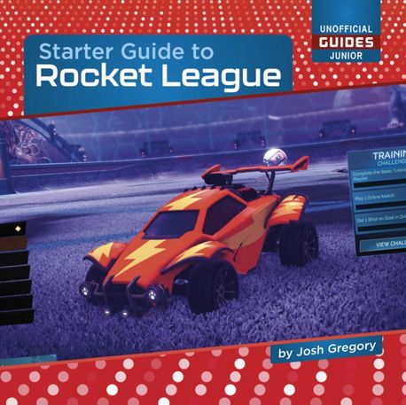 Starter Guide to Rocket League | Gregory, Josh - 교보문고