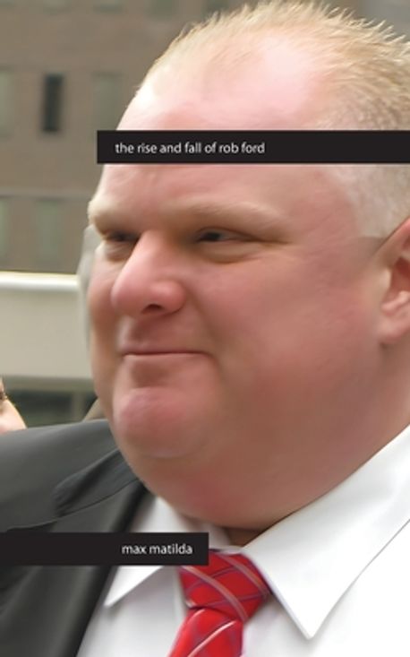 The Rise and Fall of Rob Ford | Matilda, Max - 교보문고