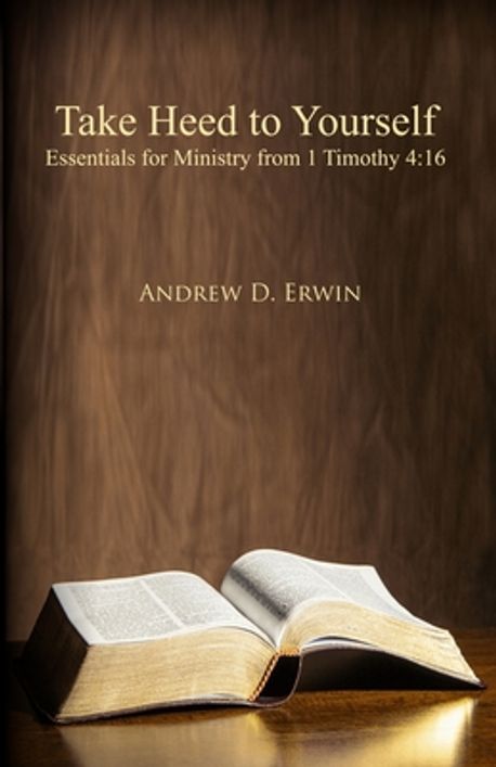 Take Heed Scriptures Take Heed to Yourself | Erwin, Andrew D. - 교보문고