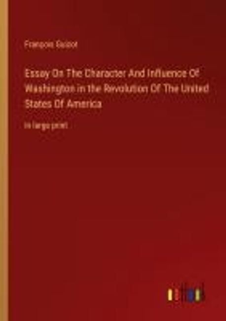 Essay On The Character And Influence Of Washington in the Revolution Of ...