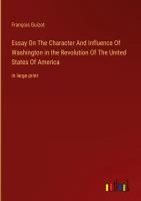 Essay On The Character And Influence Of Washington in the Revolution Of ...