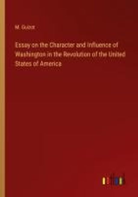 Essay on the Character and Influence of Washington in the Revolution of ...