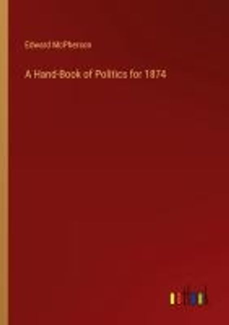 A Hand-Book of Politics for 1874 | Mcpherson, Edward - 교보문고