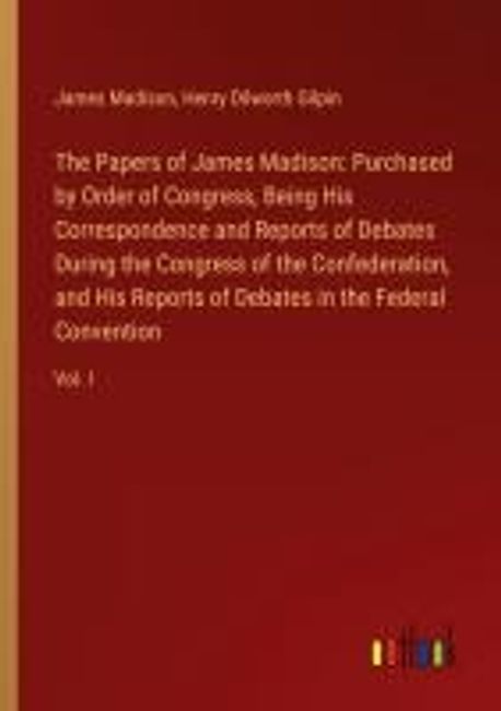 Madison Paper.pdf The Papers of James Madison: Purchased by Order of Congress, Being His ...