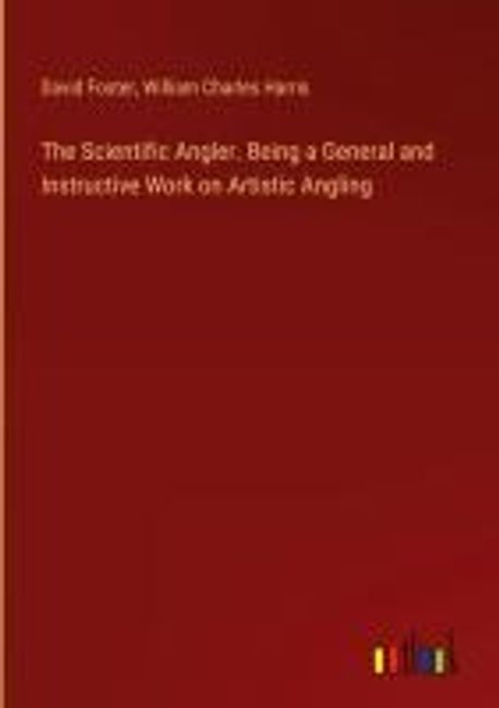 The Scientific Angler. Being a General and Instructive Work on Artistic ...