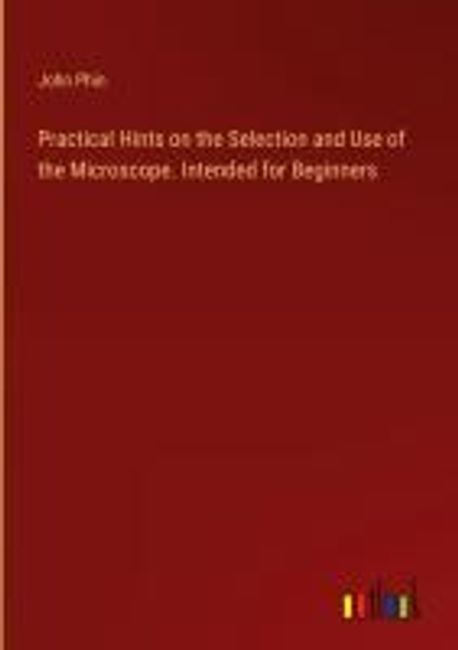 Practical Hints on the Selection and Use of the Microscope. Intended ...