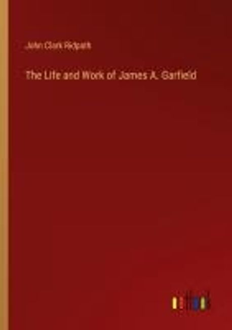James Ridpath The Life and Work of James A. Garfield | Ridpath, John Clark - 교보문고