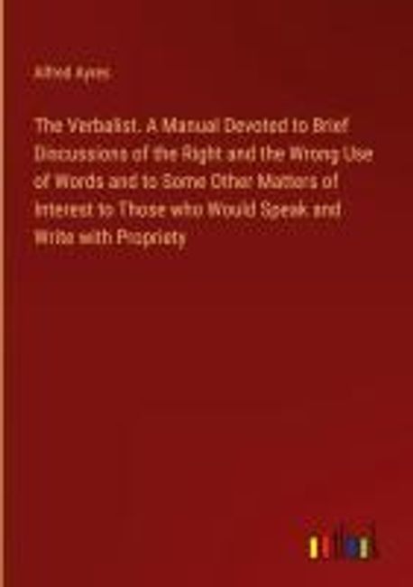 The Verbalist. A Manual Devoted to Brief Discussions of the Right and ...