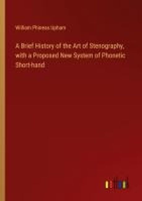 A Brief History of the Art of Stenography, with a Proposed New System ...