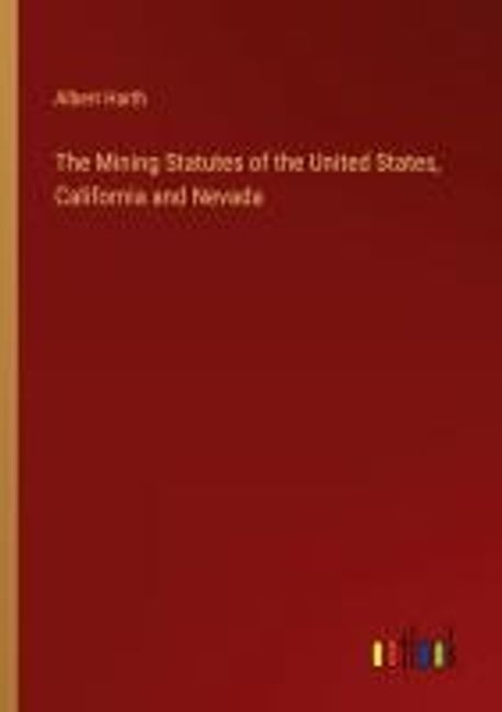 The Mining Statutes of the United States, California and Nevada | Harth ...