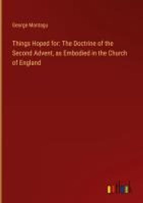 Things Hoped for: The Doctrine of the Second Advent, as Embodied in the ...