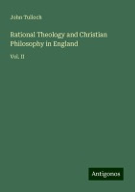 Rational Theology and Christian Philosophy in England | Tulloch, John ...