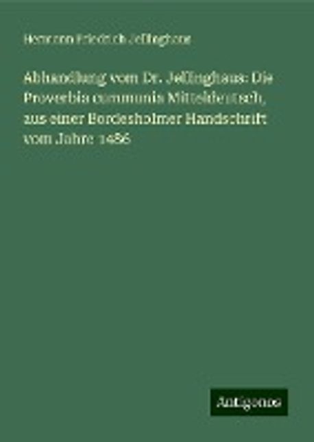 Abhandlung vom Dr. Jellinghaus: Die Proverbia cummunia Mitteldeutsch ...