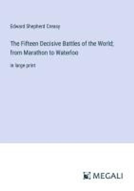 The Fifteen Decisive Battles of the World; from Marathon to Waterloo ...