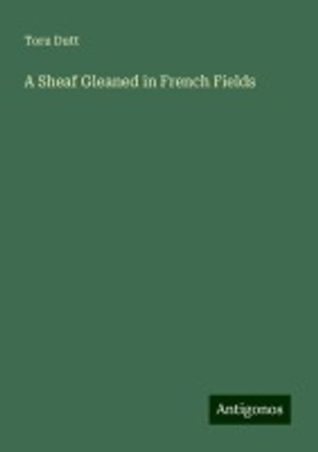 A Sheaf Gleaned in French Fields | Dutt, Toru - 교보문고