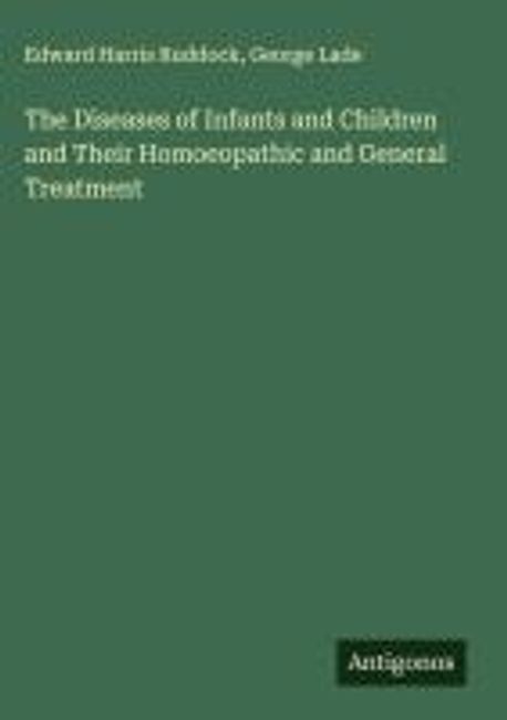 The Diseases of Infants and Children and Their Homoeopathic and General ...