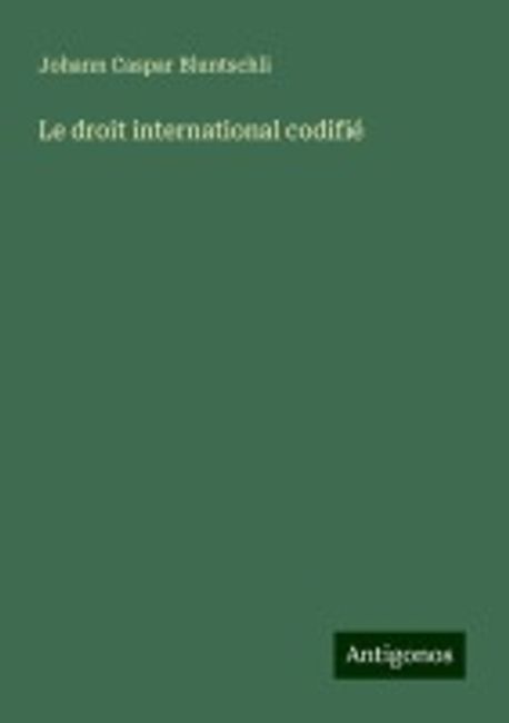 Le droit international codifie | Bluntschli, Johann Caspar - 교보문고