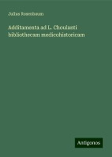 Additamenta ad L. Choulanti bibliothecam medicohistoricam | Rosenbaum ...