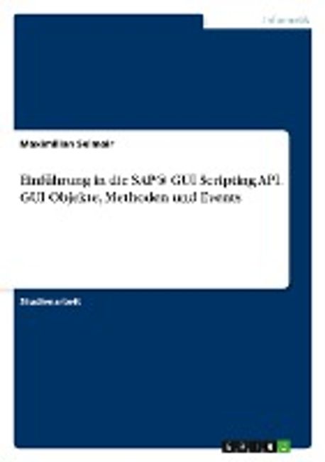 Einfuehrung in die SAP® GUI Scripting API. GUI Objekte, Methoden und ...