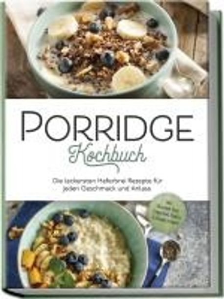 Porridge Kochbuch: Die leckersten Haferbrei Rezepte fuer jeden ...