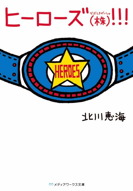 ヒ-ロ-ズ(株)(かぶしきがいしゃ)!!! | 北川惠海／[著] - 교보문고