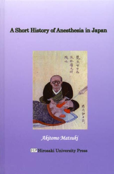 Ａ　ｓｈｏｒｔ　ｈｉｓｔｏｒｙ　ｏｆ　ａｎｅｓｔｈｅｓｉａ　ｉｎ　Ｊａｐａｎ/弘前大学出版会/松木明知（単行本） A SHORT HISTORY OF ANESTHESIA IN JAPAN | 松木明知／著 - 교보문고