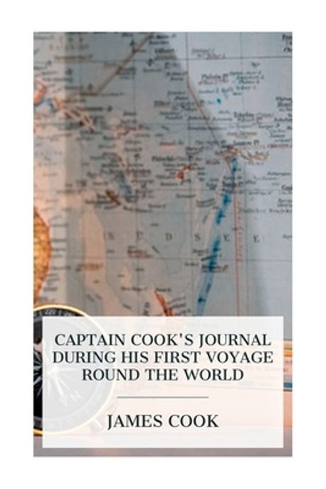Captain Cook's Journal During His First Voyage Round the World | Cook ...