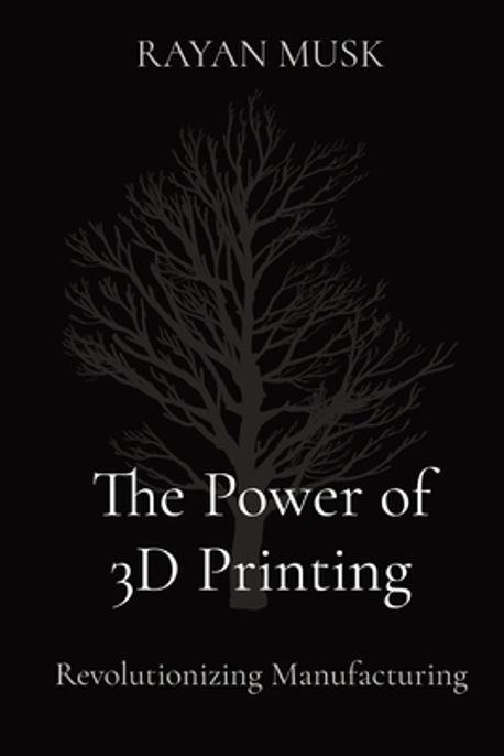 The Power of 3D Printing | Musk, Rayan - 교보문고