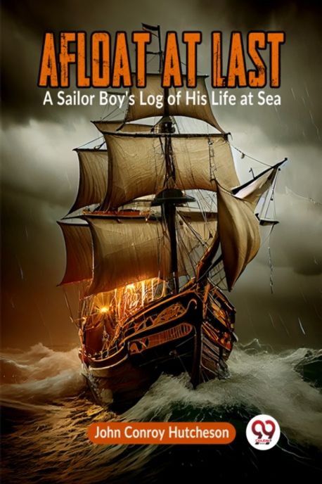 Afloat at Last A Sailor Boy's Log of His Life at Sea | Conroy Hutcheson ...
