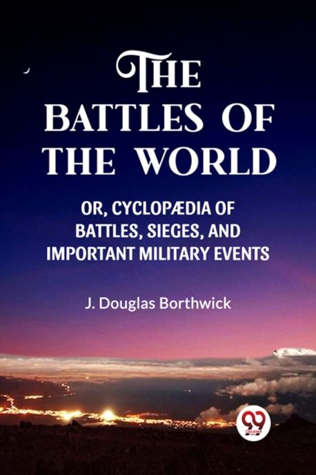 The Battles of the World Or, Cyclopaedia of Battles, Sieges and ...